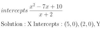 The intercepts of (x^2-7x+10)/(x+2) is X Intercepts: (5,0),(2,0),Y Intercepts: (0,5)